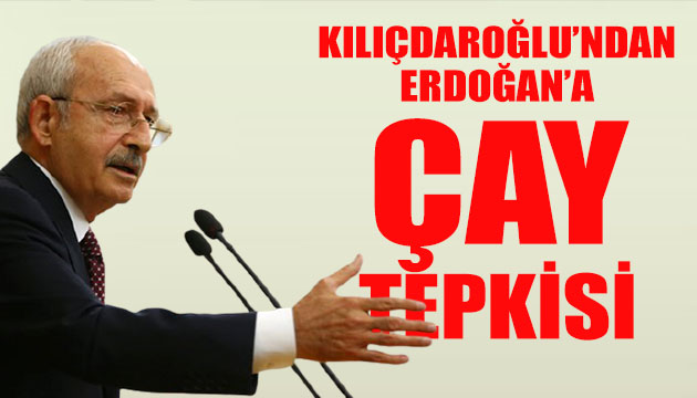 Kılıçdaroğlu dan Erdoğan a çay tepkisi