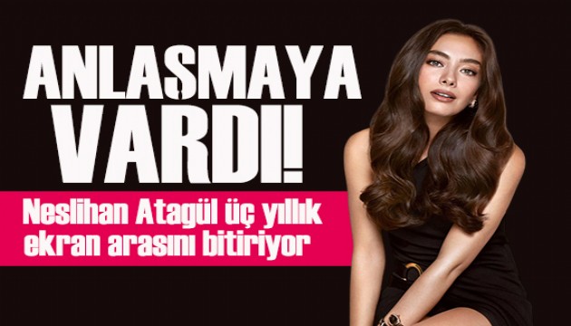 Neslihan Atag�l �� y�ll�k ekran aras�n� bitiriyor