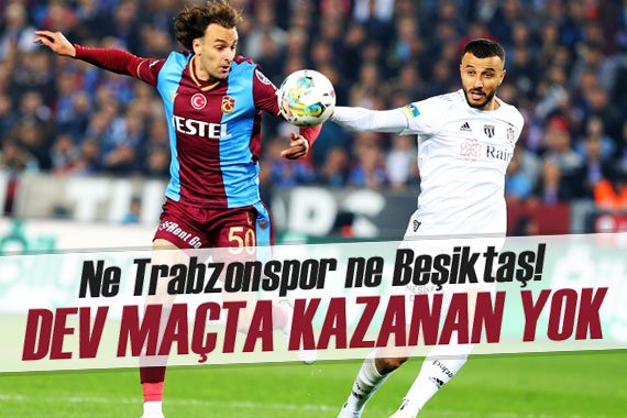 Ne Trabzonspor ne Beşiktaş! Dev maçta kazanan yok
