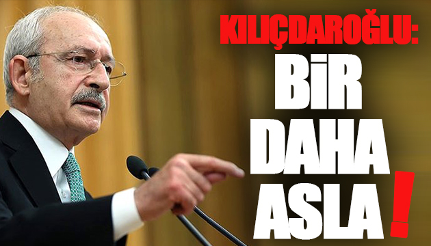 Kılıçdaroğlu: Bir daha asla!