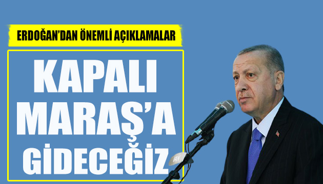 Erdoğan: Kapalı Maraş a gideceğiz