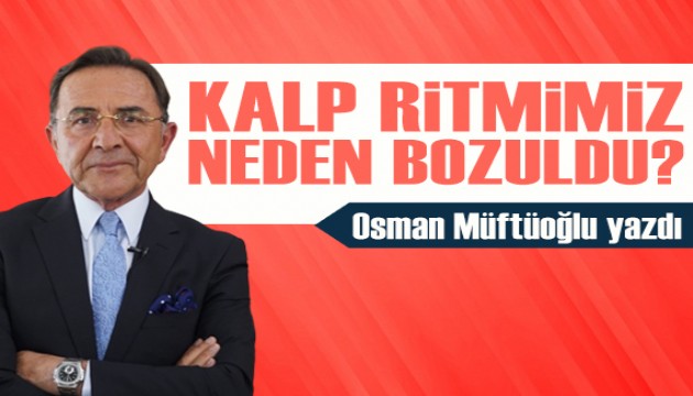 Osman Müftüoğlu yazdı: Kalp ritmimiz neden bozuldu?