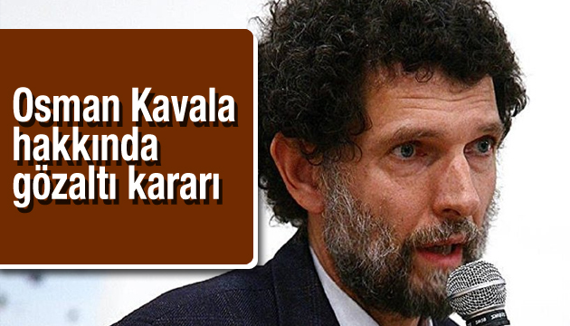Osman Kavala hakkında gözaltı kararı