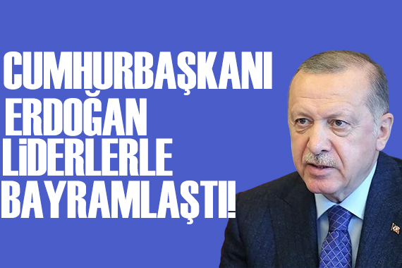 Cumhurbaşkanı Erdoğan liderlerle bayramlaştı!