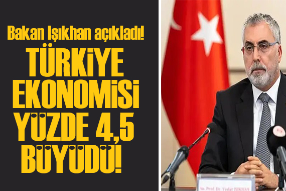 Bakan Işıkhan açıkladı: 2023 yılında Türkiye ekonomisi yüzde 4,5 büyüdü