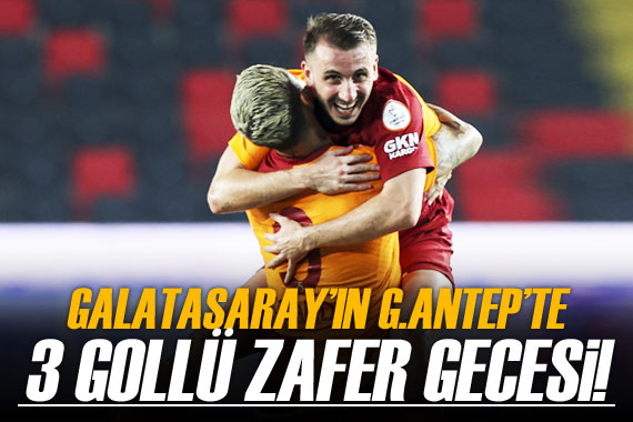 Galatasaray ın Gaziantep te 3 gollü zafer gecesi!