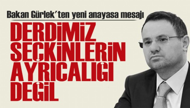 Bakan G�rlek'ten yeni anayasa mesaj�: Derdimiz se�kinlerin ayr�cal��� de�il