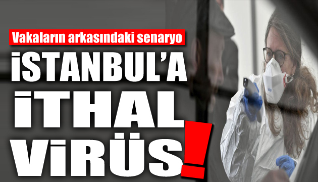 Korkutan senaryo: İstanbul a ithal virüs!