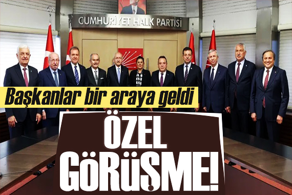 CHP li başkanlar bir araya geldi! Kılıçdaroğlu ndan özel görüşme