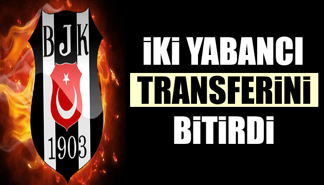 Beşiktaş iki yabancı transferi bitiriyor