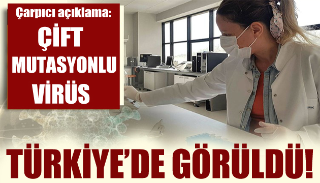 Çarpıcı araştırma! Çift mutasyonlu virüs Türkiye de görüldü