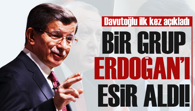Davutoğlu ilk kez açıkladı: Bir grup Erdoğan ı esir aldı