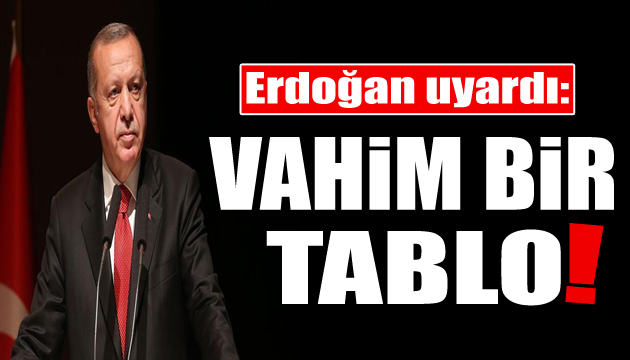 Erdoğan dan kritik mesaj: Vahim bir tablo!
