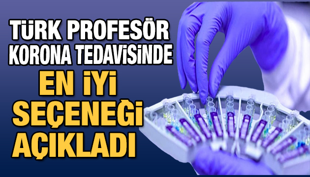 Türk profesör açıkladı! Korona virüs tedavisinde en iyi seçenek