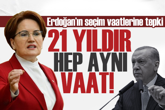 Akşener den Erdoğan ın seçim vaatlerine tepki: Çok komik şeyler oluyor!