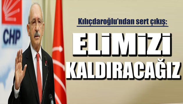 Kılıçdaroğlu: Biz Meclis te elimizi kaldıracağız