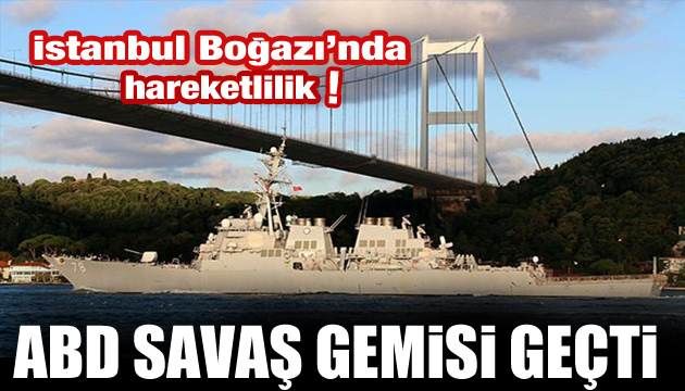 İstanbul Boğazı nda hareketli dakikalar! ABD savaş gemisi geçti