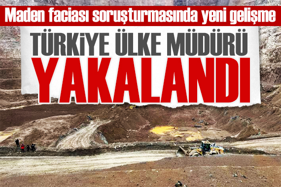 Maden faciasına ilişkin yeni gelişme: Türkiye Ülke Müdürü yakalandı