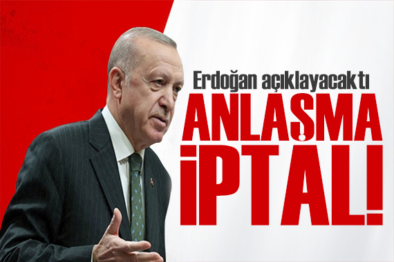 Cumhurbaşkanı Erdoğan açıklayacaktı: Anlaşma iptal edildi