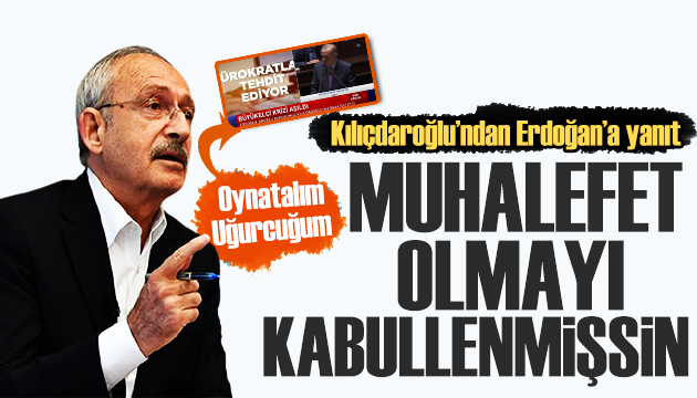 Kılıçdaroğlu ndan Erdoğan a yanıt: Muhalefet olmayı kabullenmişsin
