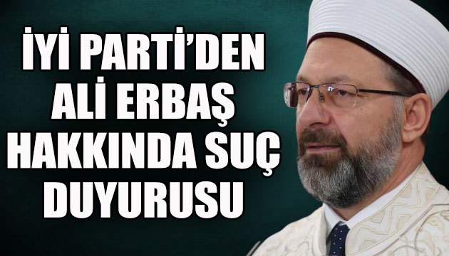 İYİ Parti den Ali Erbaş hakkında suç duyurusu!