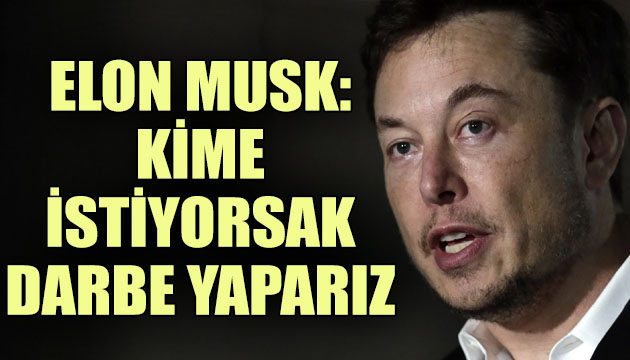 Elon Musk: Kime istiyorsak darbe yaparız