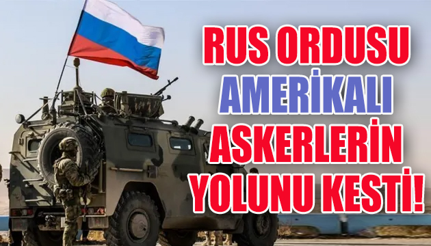 Rus ordusu Suriye de Amerikalı askerlerin yolunu kesti!