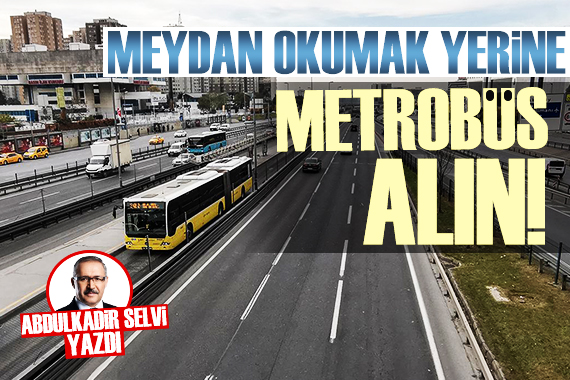 Abdulkadir Selvi: Meydan okumak yerine İstanbul a metrobüs alın
