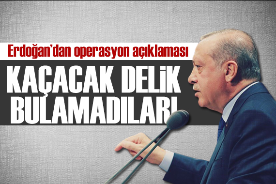 Erdoğan dan operasyon mesajı: Kaçacak delik bulamadılar!
