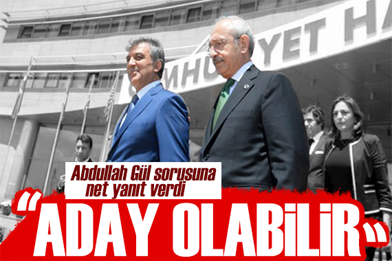 Kılıçdaroğlu ndan Abdullah Gül yanıtı: Aday olabilir
