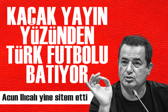 Acun Ilıcalı: Kaçak yayın yüzünden Türk futbolu batıyor