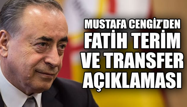 Galatasaray Başkanı Mustafa Cengiz den Fatih Terim ve transfer açıklaması