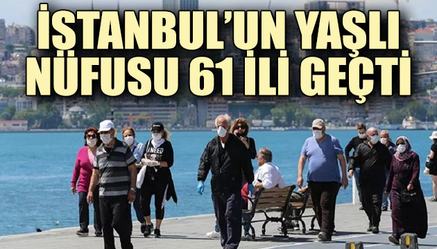 İstanbul un yaşlı nüfusu 61 ili geçti