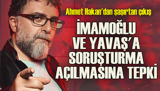 Ahmet Hakan dan İmamoğlu ve Yavaş a soruşturma açılmasına tepki