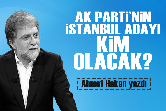 Ahmet Hakan yazdı: AK Parti nin İstanbul adayı kim olacak?
