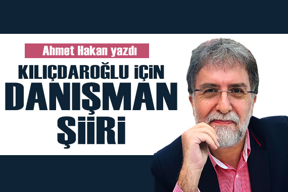 Ahmet Hakan yazdı: Kılıçdaroğlu için danışman şiiri