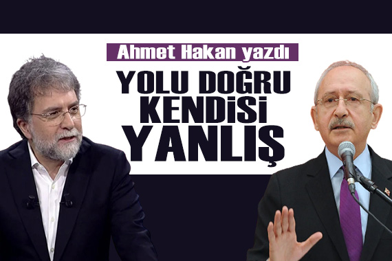 Ahmet Hakan yazdı: Kılıçdaroğlu’nun yolu doğru, kendisi yanlıştı