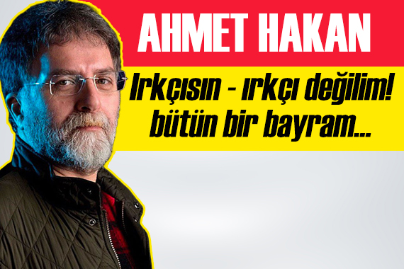 Ahmet Hakan: Bütün bayram ırkçılık tartışmalarıyla geçti!