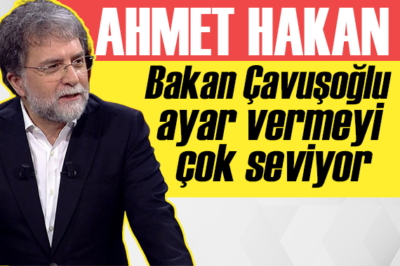 Ahmet Hakan: Bakan Çavuşoğlu, ayar vermeyi çok seviyor!