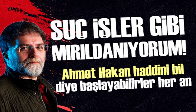 Ahmet Hakan: Suç işler gibi mırıldanıyorum