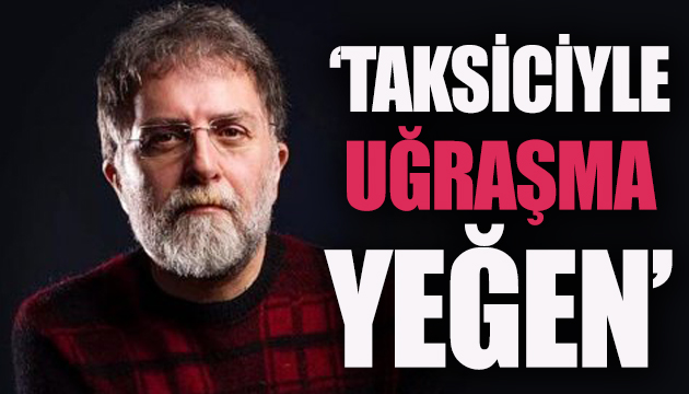 Ahmet Hakan: Taksiciyle uğraşmayacaksın yeğen