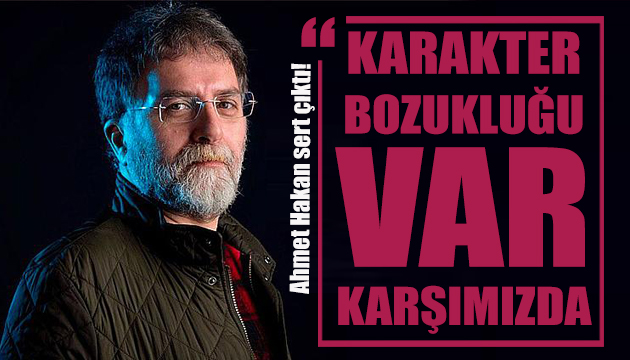 Ahmet Hakan: Karakter bozukluğu var karşımızda