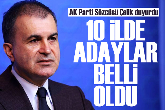 AK Parti Sözcüsü Ömer Çelik açıkladı: 10 ilde adaylar belli oldu!