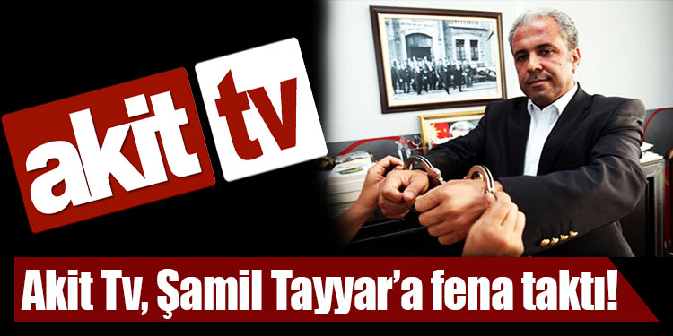 Akit TV den Şamil Tayyar a sert yanıt