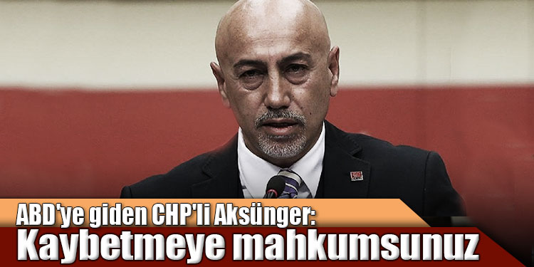 ABD ye giden CHP li Aksünger: Kaybetmeye mahkumsunuz