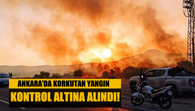 Ankara da korkutan yangın kontrol altına alındı!