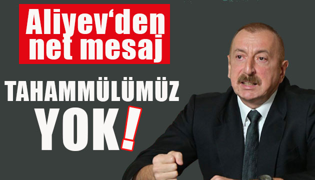 Aliyev: Tahammülümüz yok!