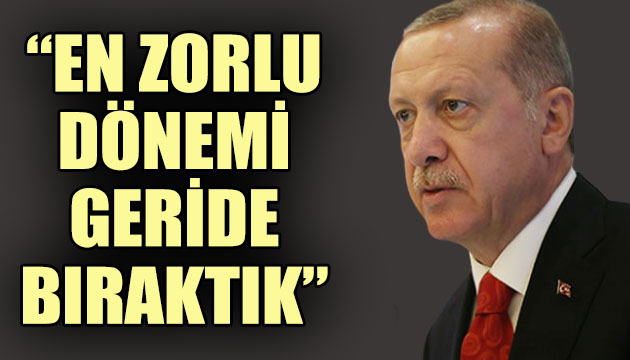 Erdoğan: En zorlu dönemi geride bıraktık