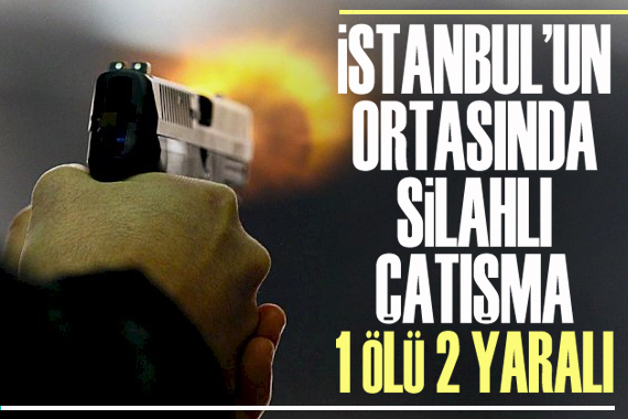 İstanbul un ortasında silahlı çatışma: 1 ölü, 2 yaralı