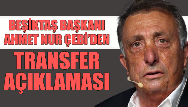 Beşiktaş Başkanı Çebi den transfer açıklaması
